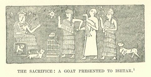 Drawn by Faucher-Gudin, from an Assyrian intaglio illustrated in A. Rich, Narrative of a Journey to the Site of Babylon in 1811. The sacrifice of the goat, or rather its presentation to the god, is not infrequently represented on the Assyrian bas-reliefs. HISTORY OF EGYPT, CHALDEA, SYRIA, BABYLONIA, AND ASSYRIA By G. MASPERO http://www.gutenberg.org/files/17323/17323-h/17323-h.htm#linkBimage-0018